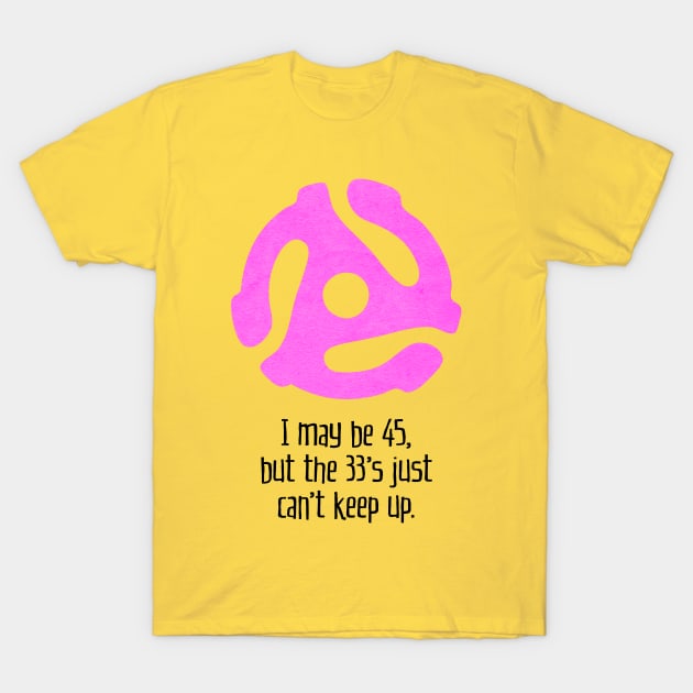 I May Be 45, But the 33's Just Can't Keep Up (for light backgrounds) T-Shirt by MatchbookGraphics